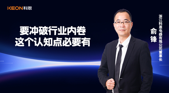科恩電器俞鋒：要沖破行業(yè)內(nèi)卷，這個(gè)認(rèn)知點(diǎn)必要有！